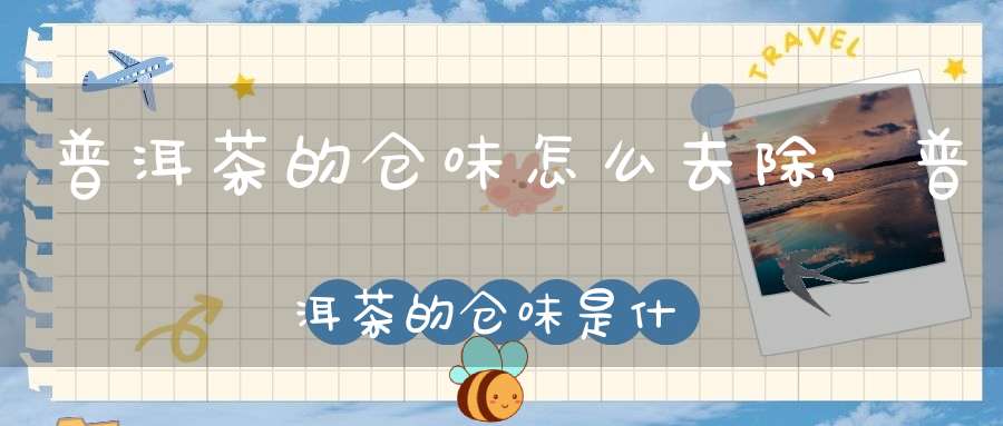 普洱茶的仓味怎么去除,普洱茶的仓味是什么回事