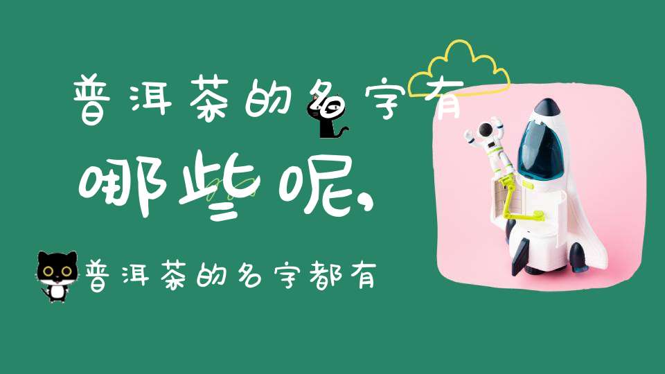 普洱茶的名字有哪些呢,普洱茶的名字都有什么