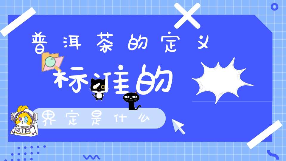 普洱茶的定义标准的界定是什么?