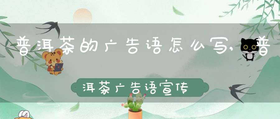 普洱茶的广告语怎么写,普洱茶广告语宣传语
