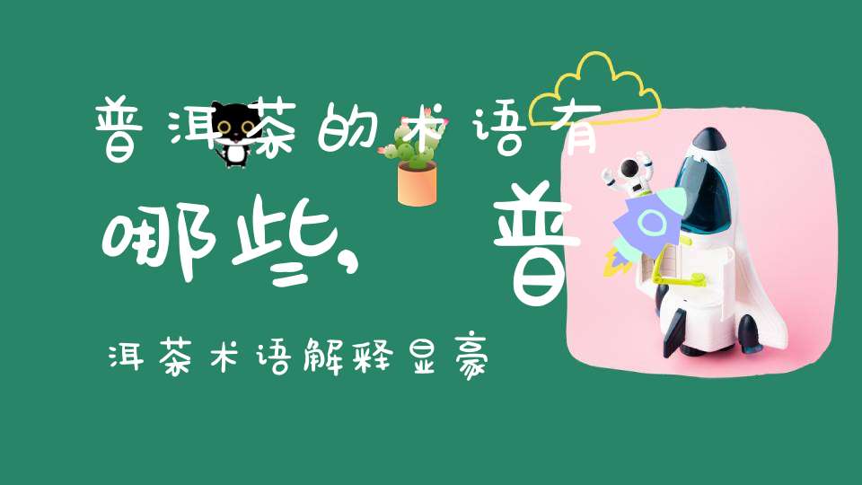 普洱茶的术语有哪些,普洱茶术语解释显豪