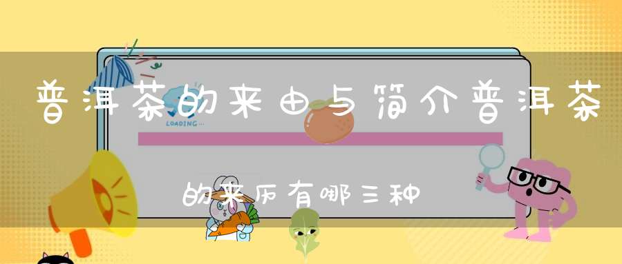 普洱茶的来由与简介普洱茶的来历有哪三种说法