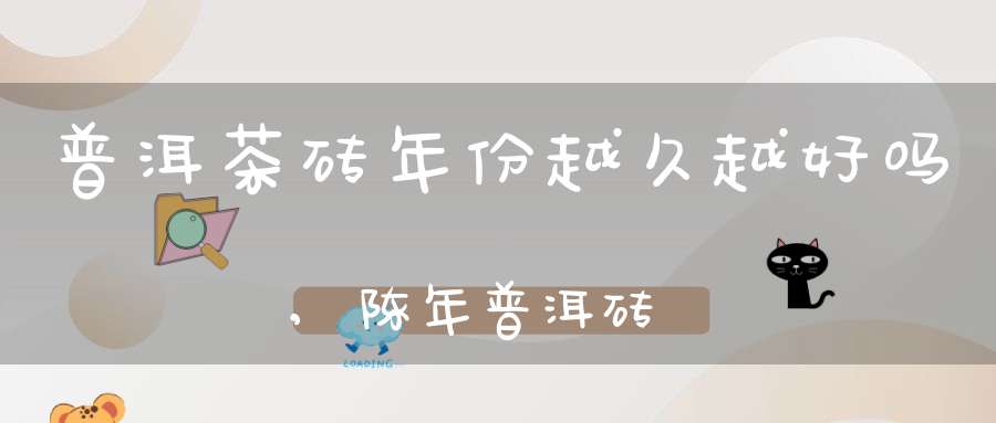 普洱茶砖年份越久越好吗,陈年普洱砖