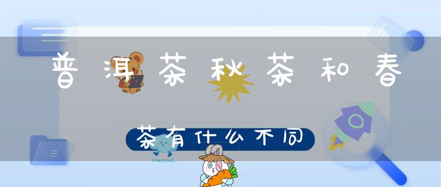 普洱茶秋茶和春茶有什么不同