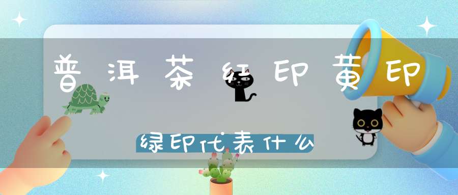 普洱茶红印黄印绿印代表什么