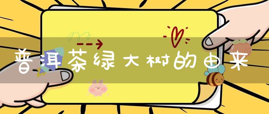 普洱茶绿大树的由来