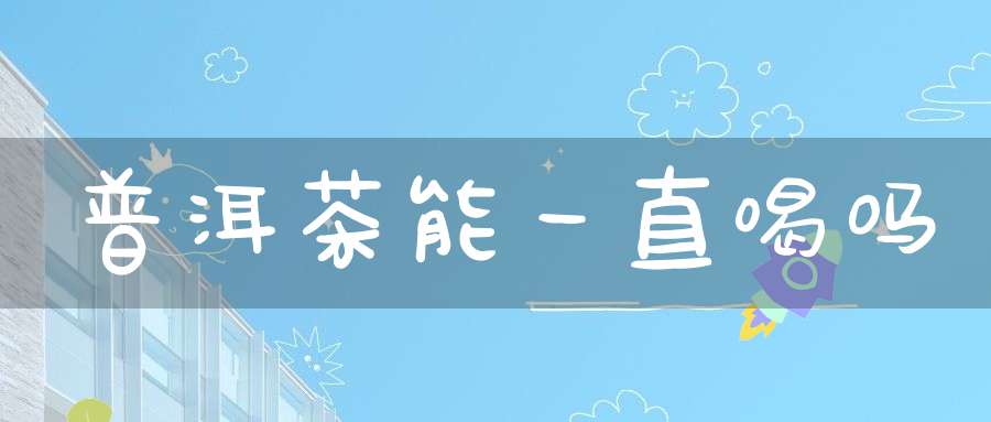 普洱茶能一直喝吗?