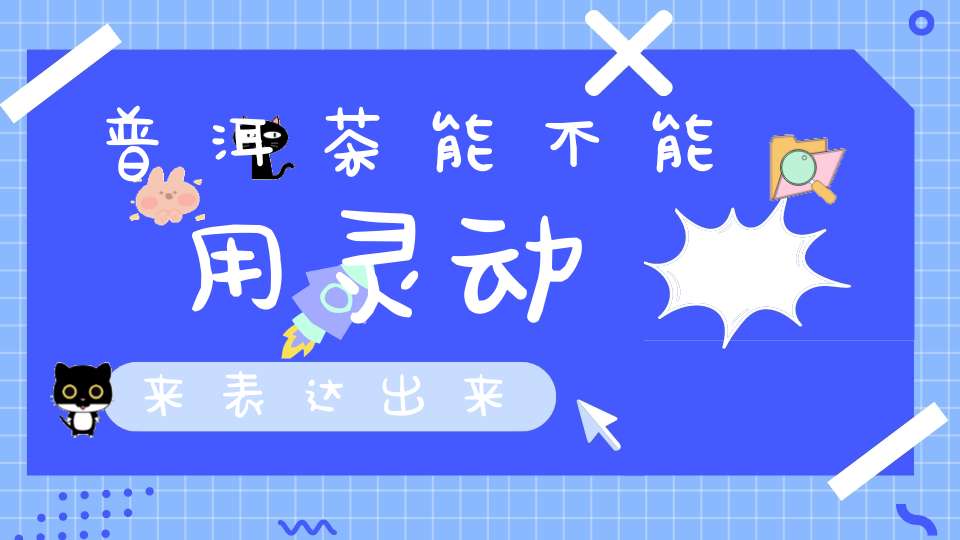 普洱茶能不能用灵动来表达出来