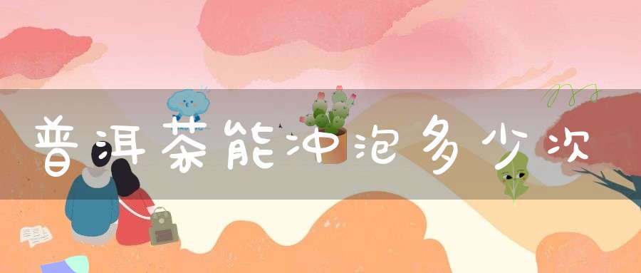 普洱茶能冲泡多少次