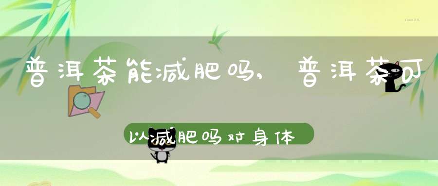 普洱茶能减肥吗,普洱茶可以减肥吗?对身体有危害吗