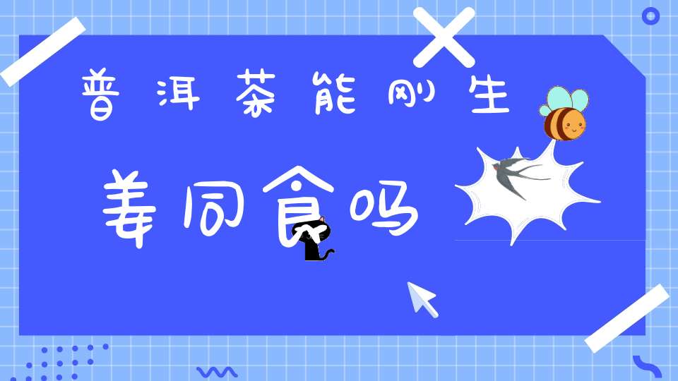 普洱茶能刚生姜同食吗