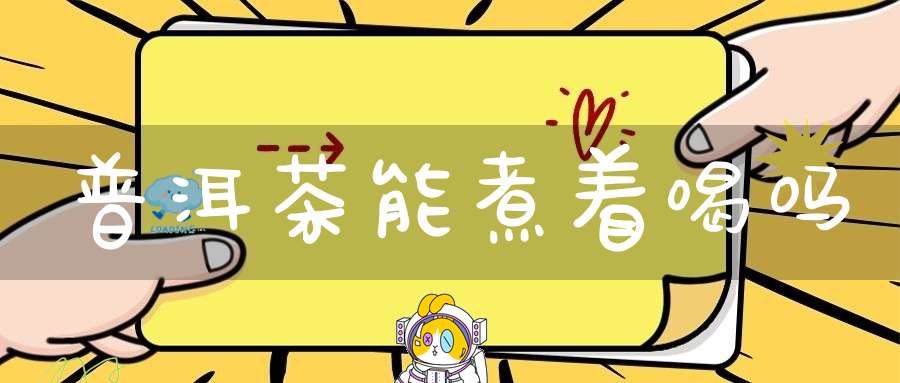 普洱茶能煮着喝吗