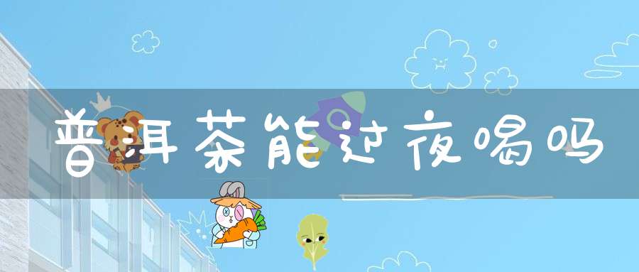 普洱茶能过夜喝吗