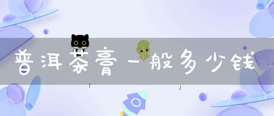 普洱茶膏一般多少钱