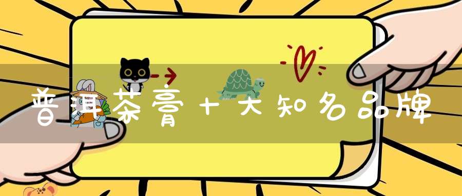 普洱茶膏十大知名品牌