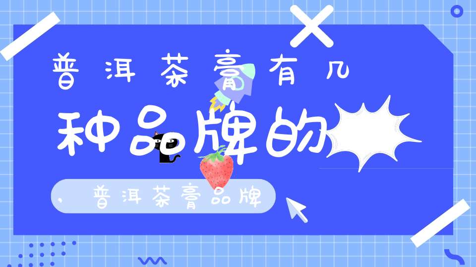 普洱茶膏有几种品牌的,普洱茶膏品牌