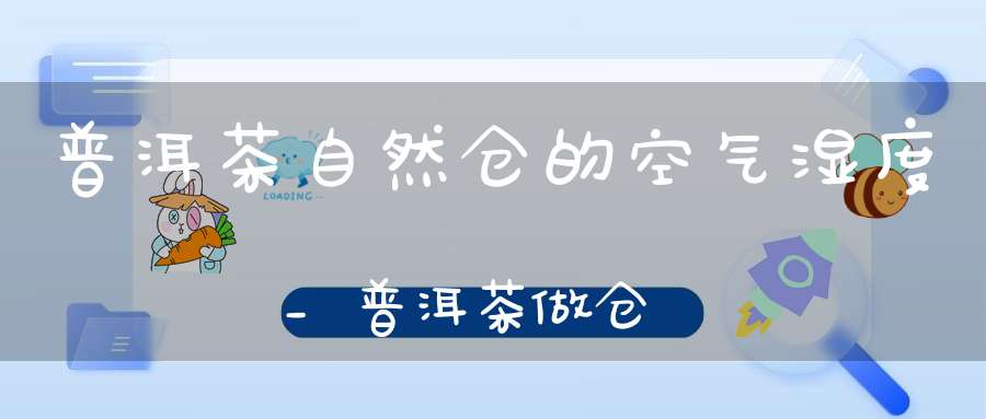 普洱茶自然仓的空气湿度_普洱茶做仓