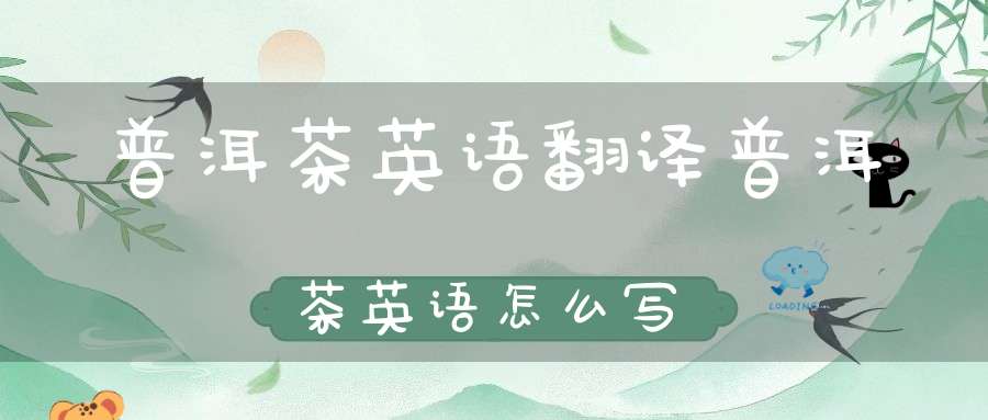 普洱茶英语翻译普洱茶英语怎么写