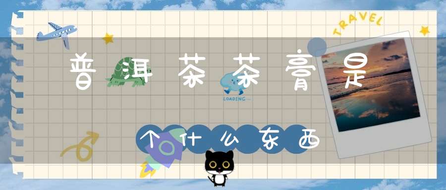 普洱茶茶膏是个什么东西