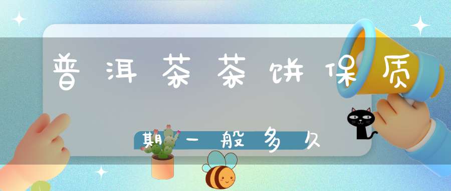 普洱茶茶饼保质期一般多久