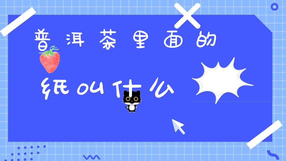 普洱茶里面的纸叫什么