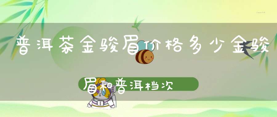 普洱茶金骏眉价格多少金骏眉和普洱档次