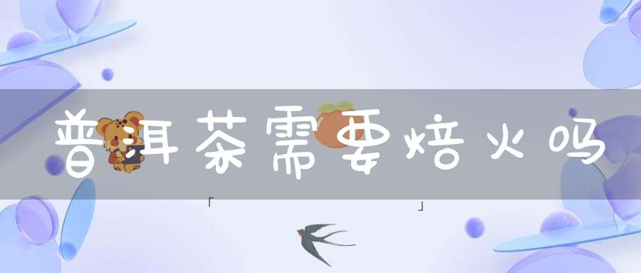 普洱茶需要焙火吗