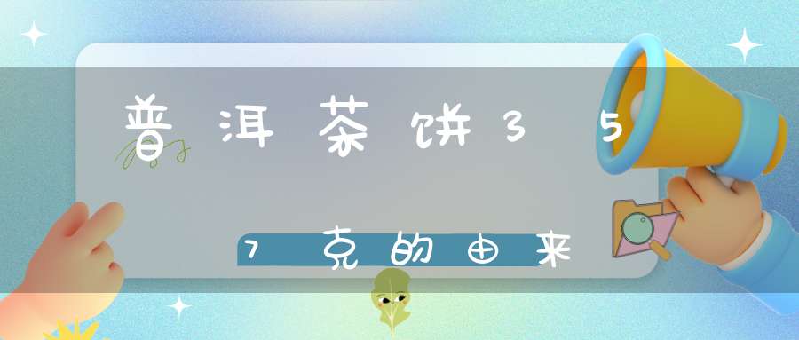 普洱茶饼357克的由来