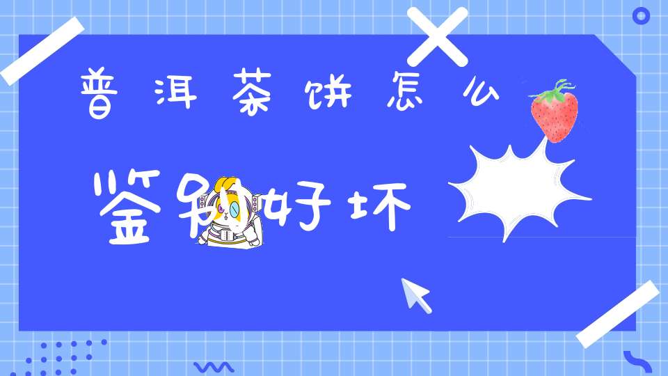 普洱茶饼怎么鉴别好坏