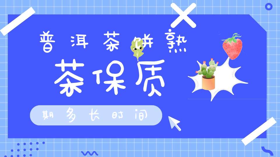 普洱茶饼熟茶保质期多长时间