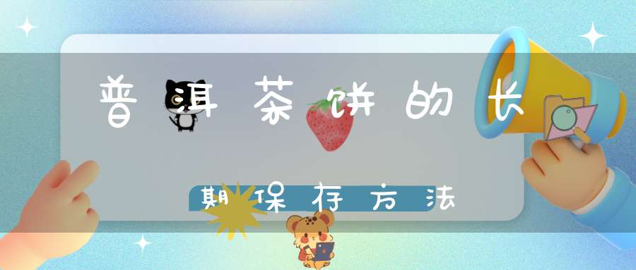 普洱茶饼的长期保存方法
