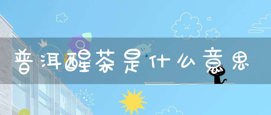 普洱醒茶是什么意思