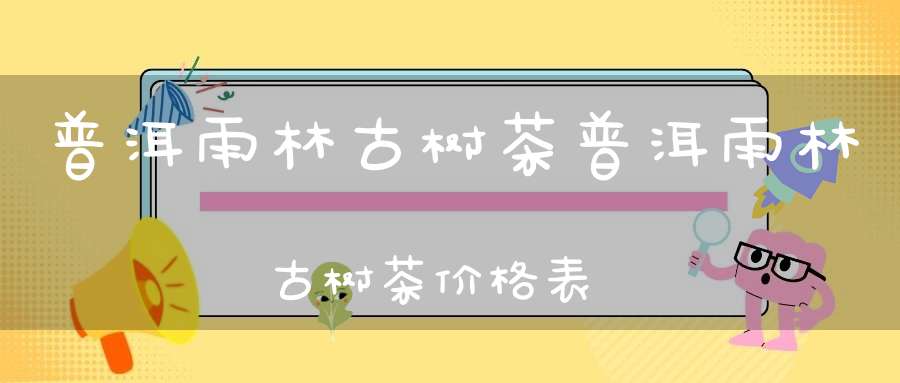 普洱雨林古树茶普洱雨林古树茶价格表