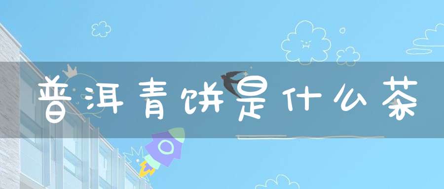 普洱青饼是什么茶