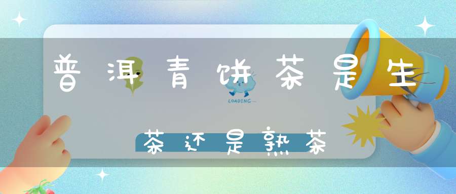普洱青饼茶是生茶还是熟茶