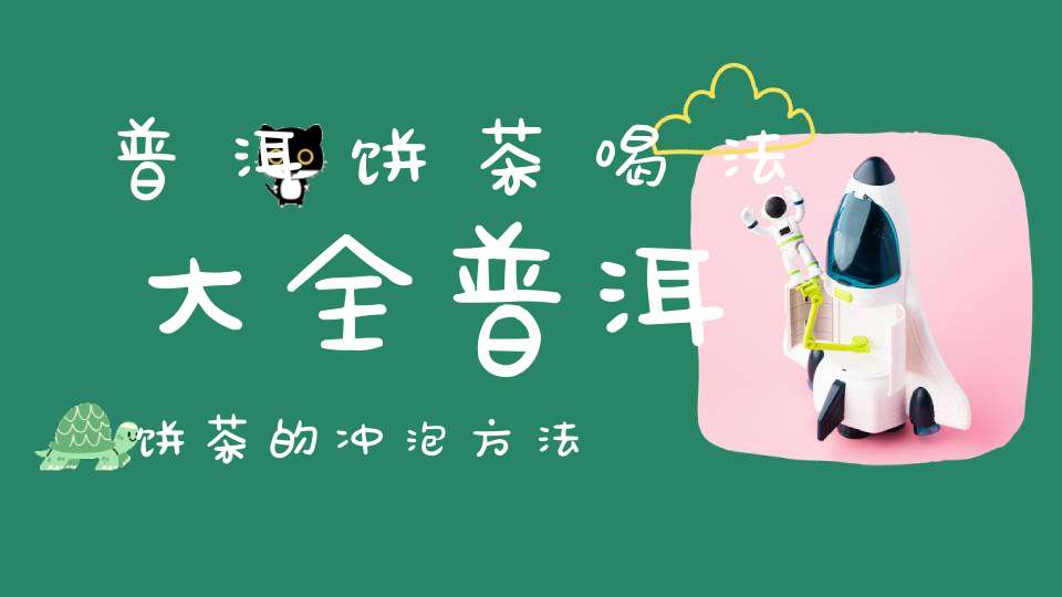 普洱饼茶喝法大全普洱饼茶的冲泡方法
