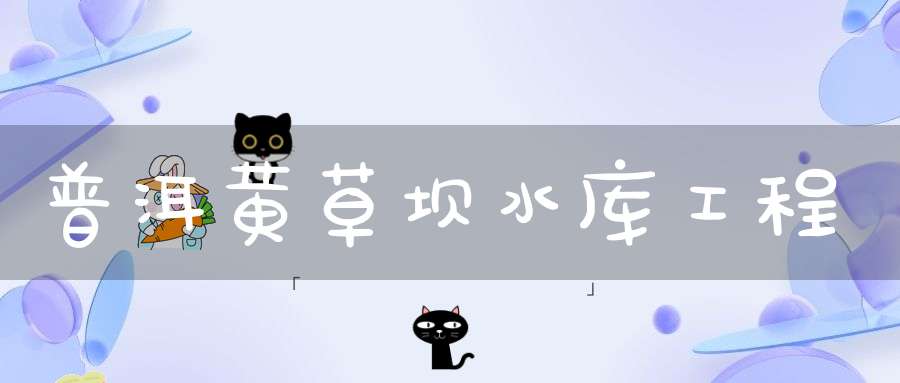 普洱黄草坝水库工程