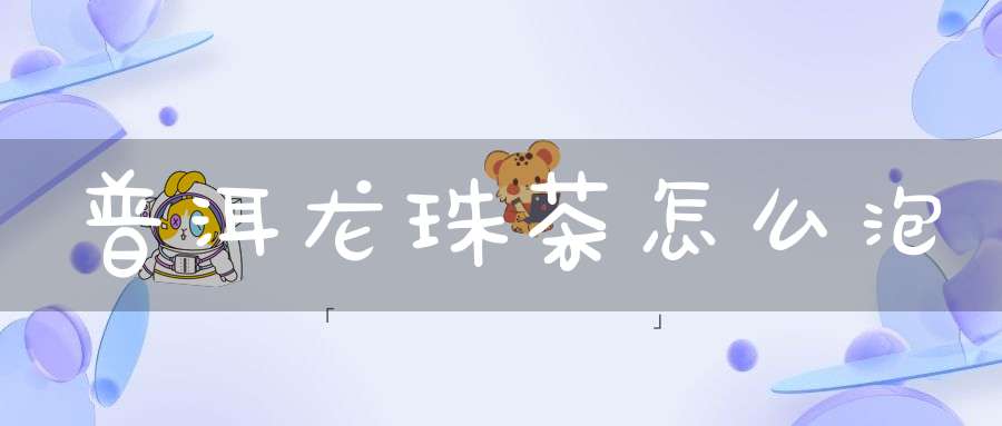 普洱龙珠茶怎么泡
