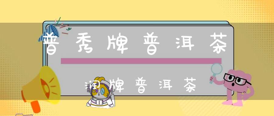 普秀牌普洱茶润牌普洱茶