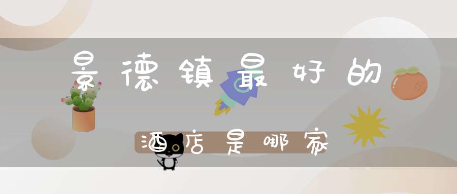 景德镇最好的酒店是哪家