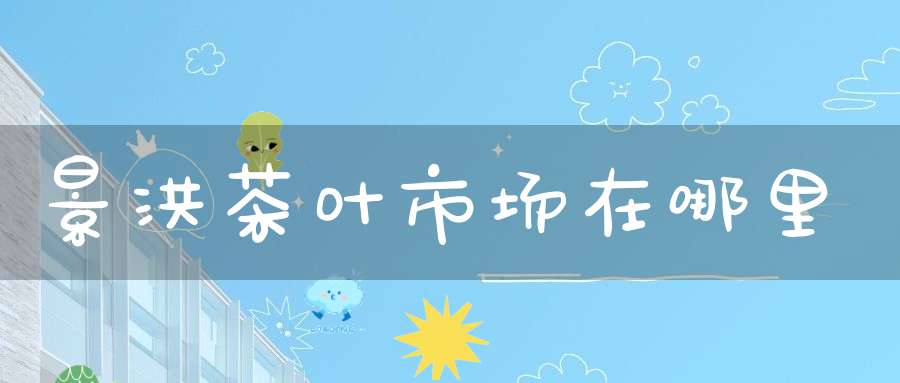 景洪茶叶市场在哪里