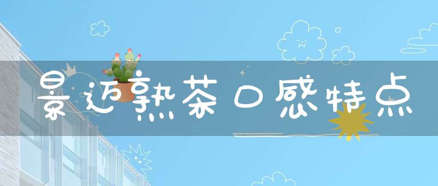 景迈熟茶口感特点