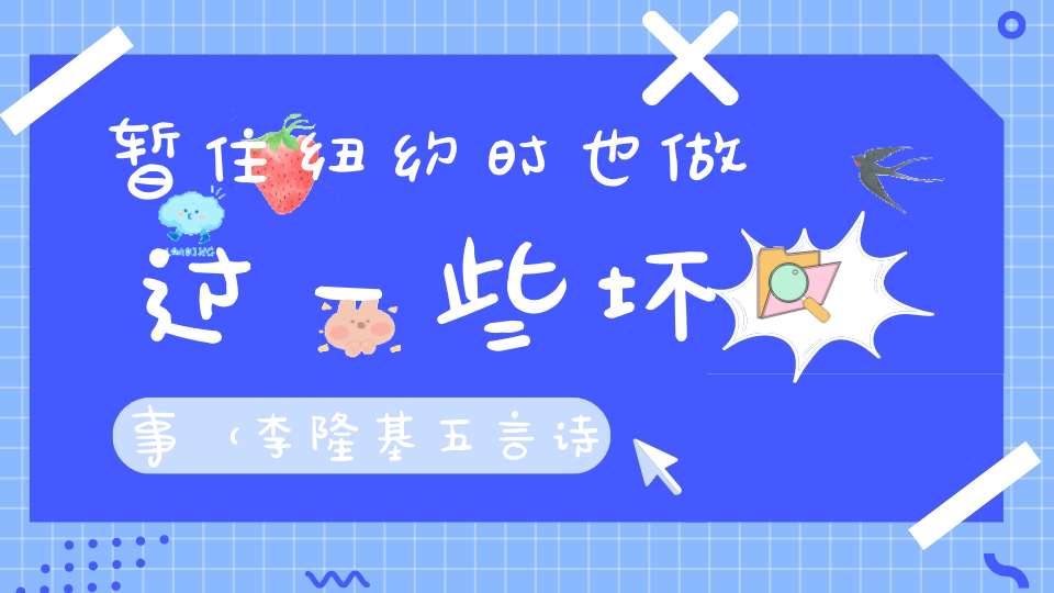 暂住纽约时，也做过一些坏事 （李隆基五言诗句）的谜底是什么?