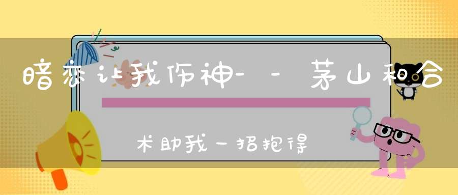 暗恋让我伤神--茅山和合术助我一招抱得美人归