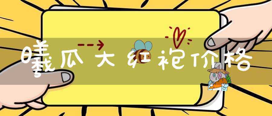 曦瓜大红袍价格