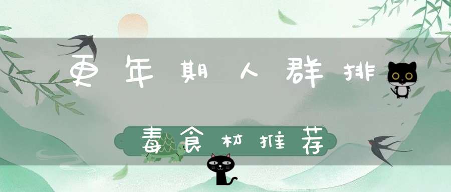 更年期人群排毒食材推荐