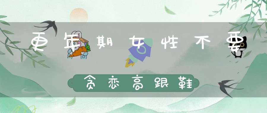 更年期女性不要贪恋高跟鞋