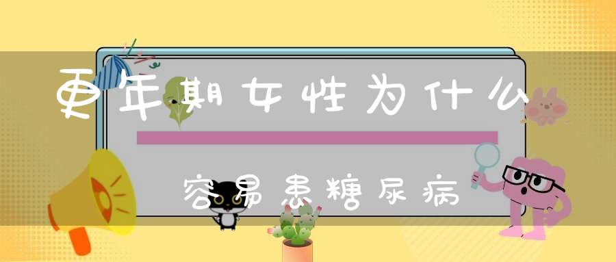 更年期女性为什么容易患糖尿病？