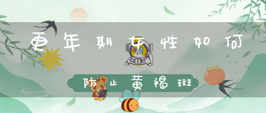 更年期女性如何防止黄褐斑