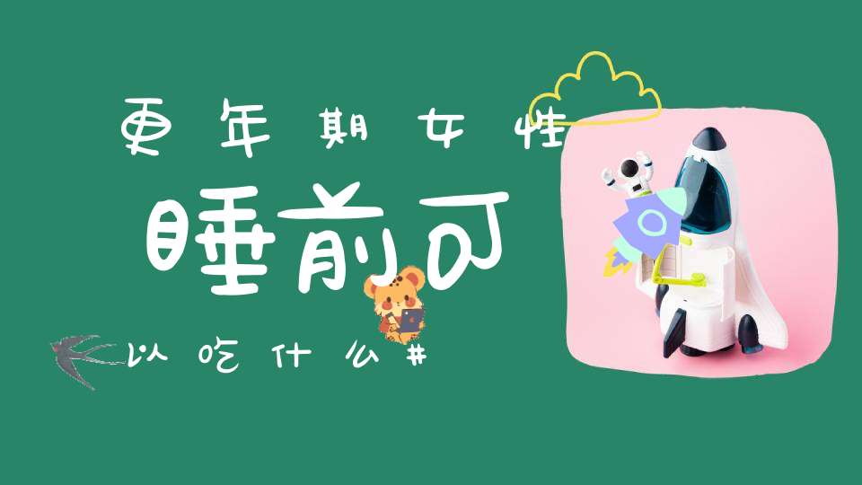 更年期女性睡前可以吃什么